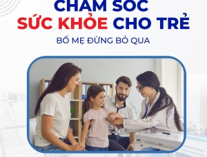 CHĂM SÓC SỨC KHỎE CHO TRẺ - BỐ MẸ ĐỪNG BỎ QUA